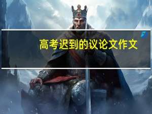 高考迟到的议论文作文（高考迟到）