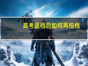 高考退档后如何再投档