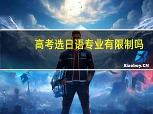 高考选日语专业有限制吗（高考选日语专业有限制吗）