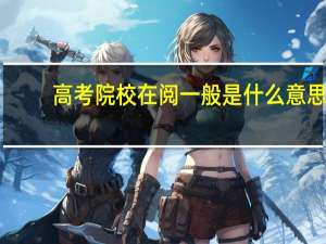 高考院校在阅一般是什么意思