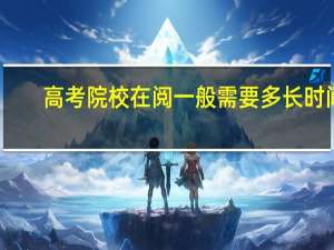 高考院校在阅一般需要多长时间
