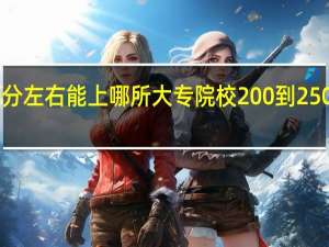 高考250分左右能上哪所大专院校 200到250分能上的大专