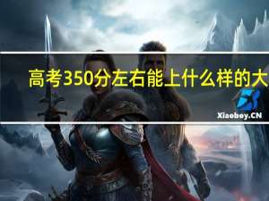 高考350分左右能上什么样的大学