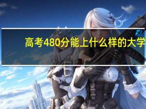 高考480分 能上什么样的大学
