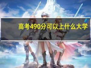 高考490分可以上什么大学