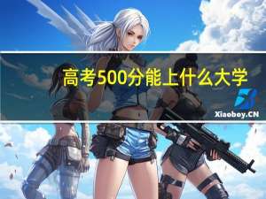 高考500分能上什么大学