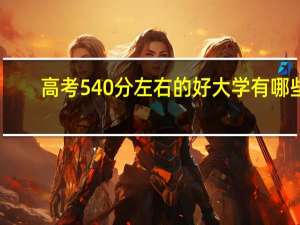 高考540分左右的好大学有哪些