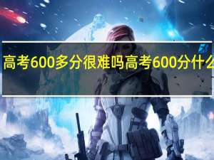 高考600多分很难吗 高考600分什么概念