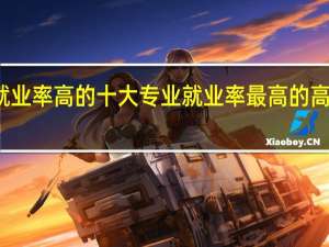 高职专业就业率高的十大专业就业率最高的高职高专专业排名