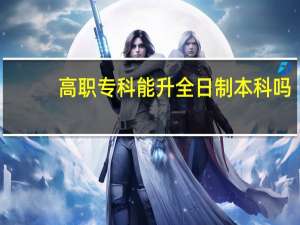 高职专科能升全日制本科吗