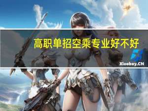高职单招空乘专业好不好