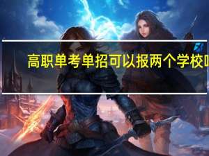 高职单考单招可以报两个学校吗