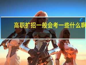 高职扩招一般会考一些什么啊