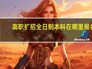 高职扩招全日制本科在哪里报名