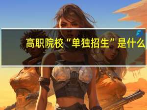 高职院校“单独招生”是什么