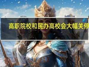 高职院校和民办高校会大幅关停吗