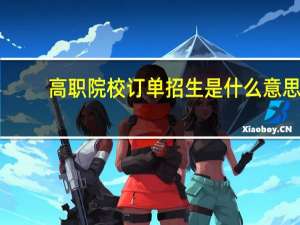 高职院校订单招生是什么意思
