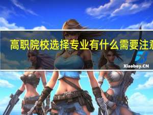 高职院校选择专业有什么需要注意的