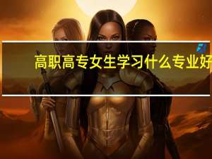高职高专女生学习什么专业好