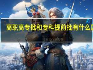 高职高专批和专科提前批有什么区别