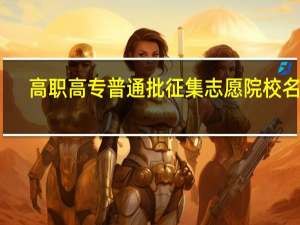 高职高专普通批征集志愿院校名单