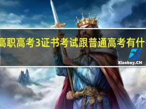 高职高考3 证书考试跟普通高考有什么不同