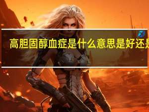 高胆固醇血症是什么意思是好还是坏（高胆固醇血症是什么意思）
