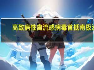 高致病性禽流感病毒首抵南极洲