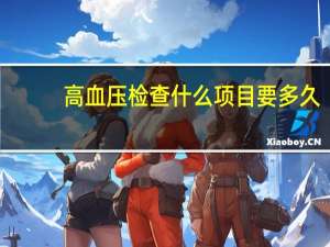 高血压检查什么项目要多久（高血压检查什么项目）