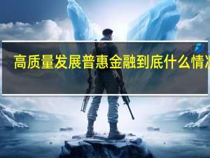 高质量发展普惠金融 到底什么情况嘞