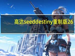 高达seed destiny重制版26（高达seed destiny重制版）