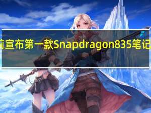 高通几天前宣布第一款Snapdragon 835笔记本电脑终于面世