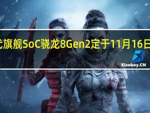 高通新一代旗舰SoC骁龙8Gen2定于11月16日与国内朋友见面