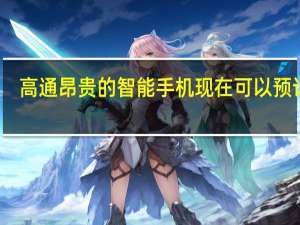 高通昂贵的智能手机现在可以预订了