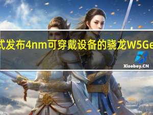 高通正式发布4nm可穿戴设备的骁龙W5Gen1和骁龙W5+Gen1芯片