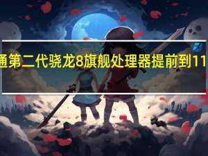 高通第二代骁龙8旗舰处理器提前到11月份登场