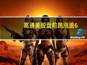 高通美股盘前跳涨逾6%