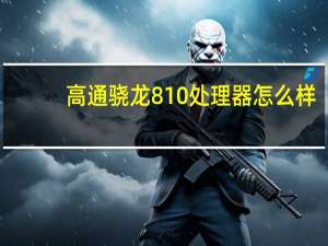 高通骁龙810处理器怎么样