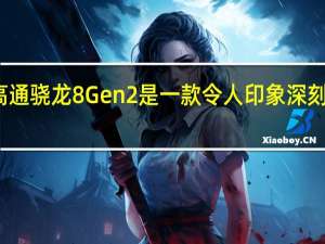 高通骁龙8Gen2是一款令人印象深刻的芯片