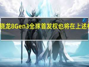 高通骁龙8Gen3全球首发权也将在上述机型中诞生