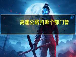 高速公路归哪个部门管