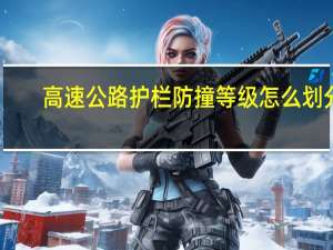高速公路护栏防撞等级怎么划分？
