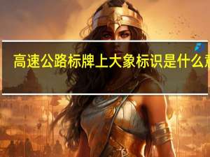 高速公路标牌上大象标识是什么意思