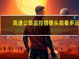 高速公路监控摄像头能看多远