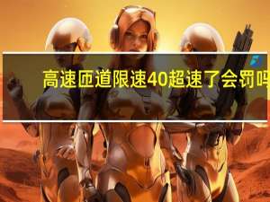高速匝道限速40超速了会罚吗