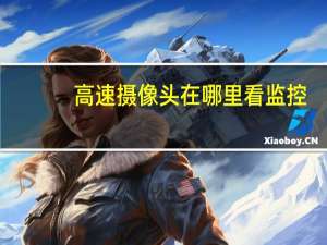 高速摄像头在哪里看监控