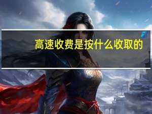 高速收费是按什么收取的