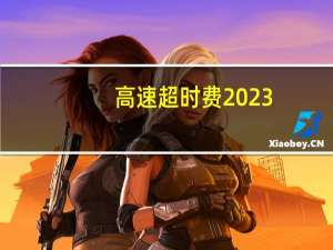 高速超时费2023（高速超时费）