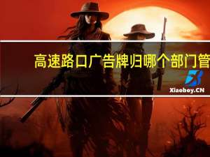 高速路口广告牌归哪个部门管