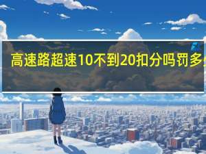 高速路超速10%不到20%扣分吗罚多少钱（高速公路超速10 不到20 怎么处罚）